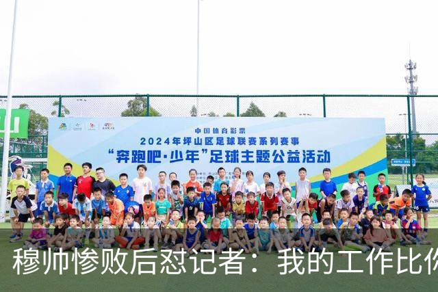 穆帅惨败后怼记者：我的工作比你难得多 所以赚得多