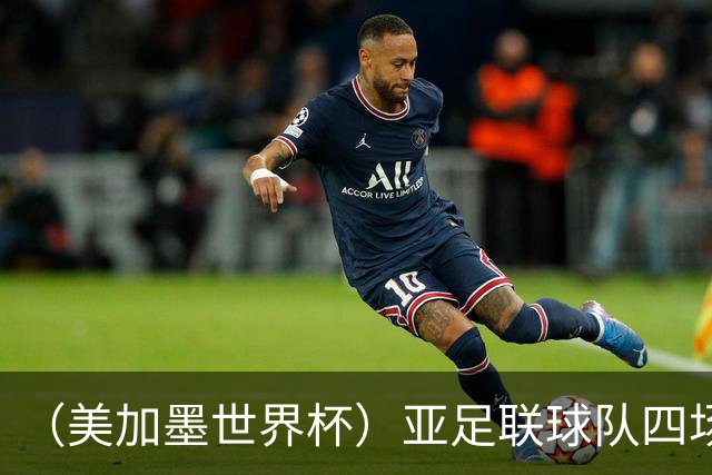 （美加墨世界杯）亚足联球队四场不败 杯赛前景被看好
